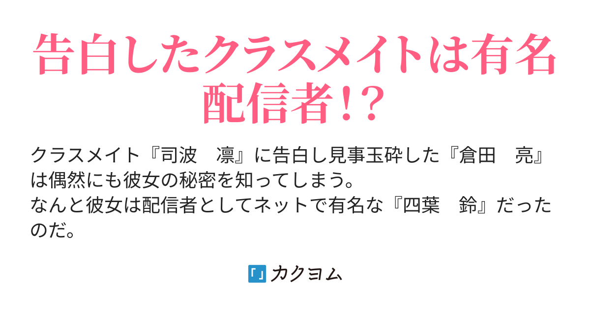 告白したクラスメイトが実は有名配信者で その秘密を知った僕は配信の手伝いをさせられている きなこ軍曹 半透めい カクヨム