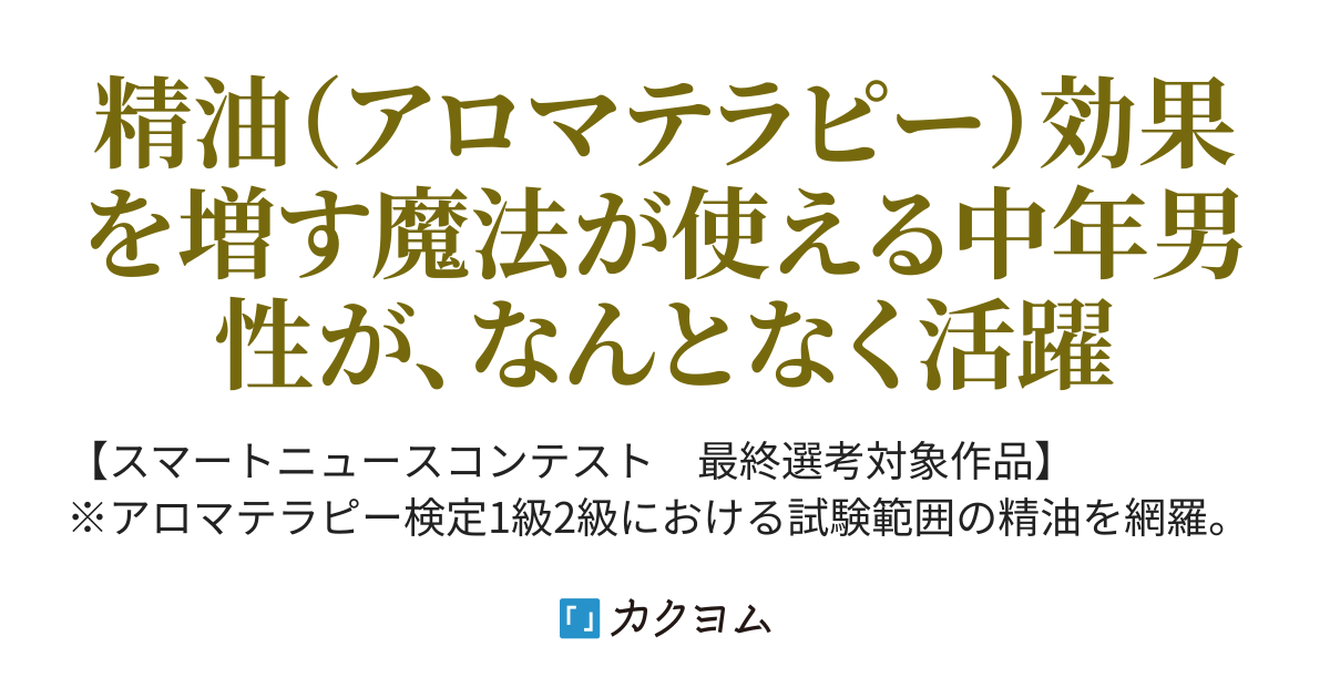 香りの魔術師 45歳リーマンは精油の魔法で揉め事解決 飛野猶 カクヨム