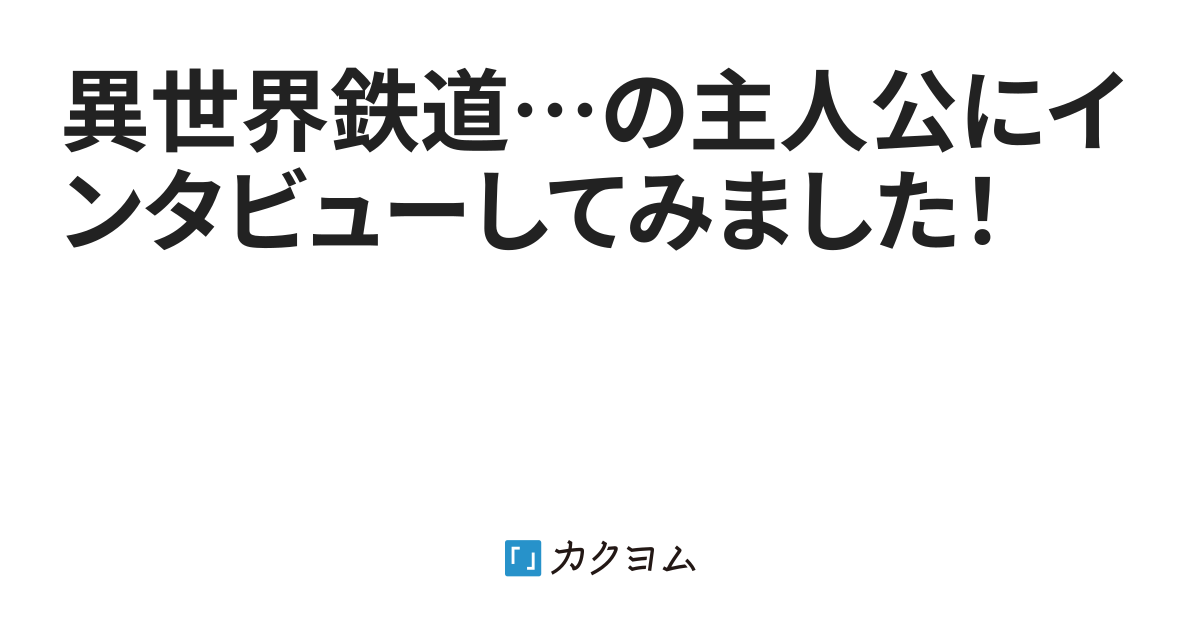 異世界鉄道 の主人公にインタビューしてみました 山川ぼっか カクヨム