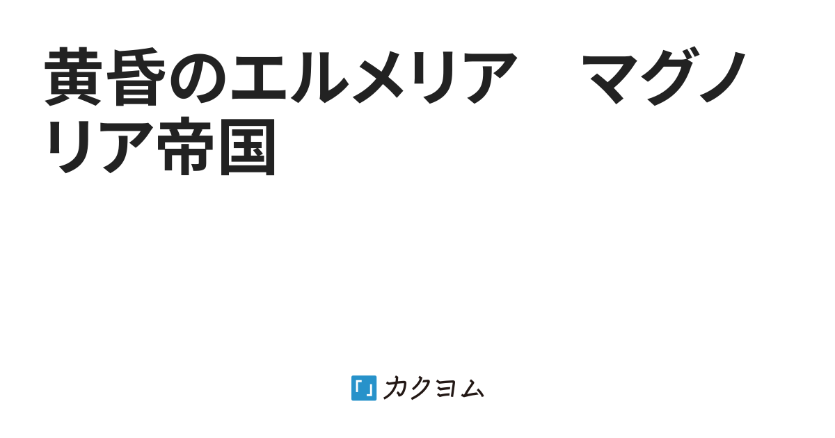 黄昏のエルメリア マグノリア帝国 テイク カクヨム