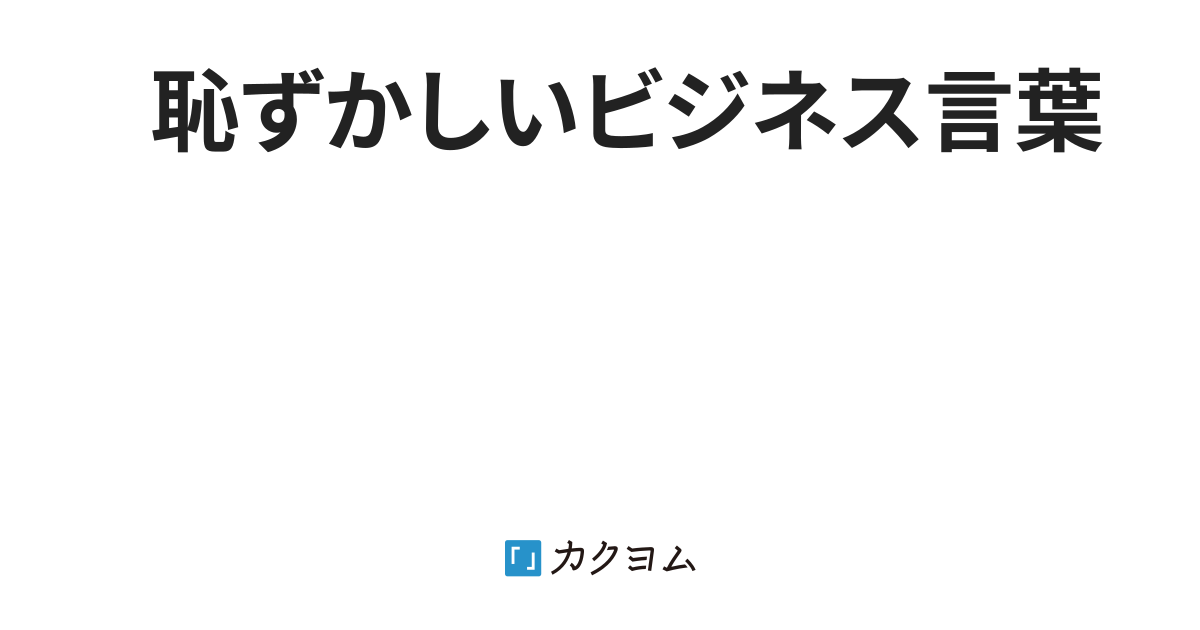 恥ずかしいビジネス言葉 小川貴央 カクヨム