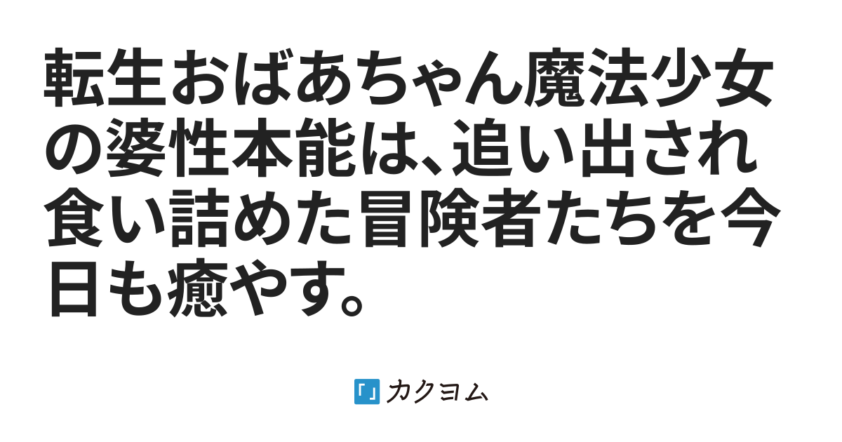 転生おばあちゃん魔法少女の婆性本能は 追い出され食い詰めた冒険者たちを今日も癒やす ディーバ ライビー カクヨム