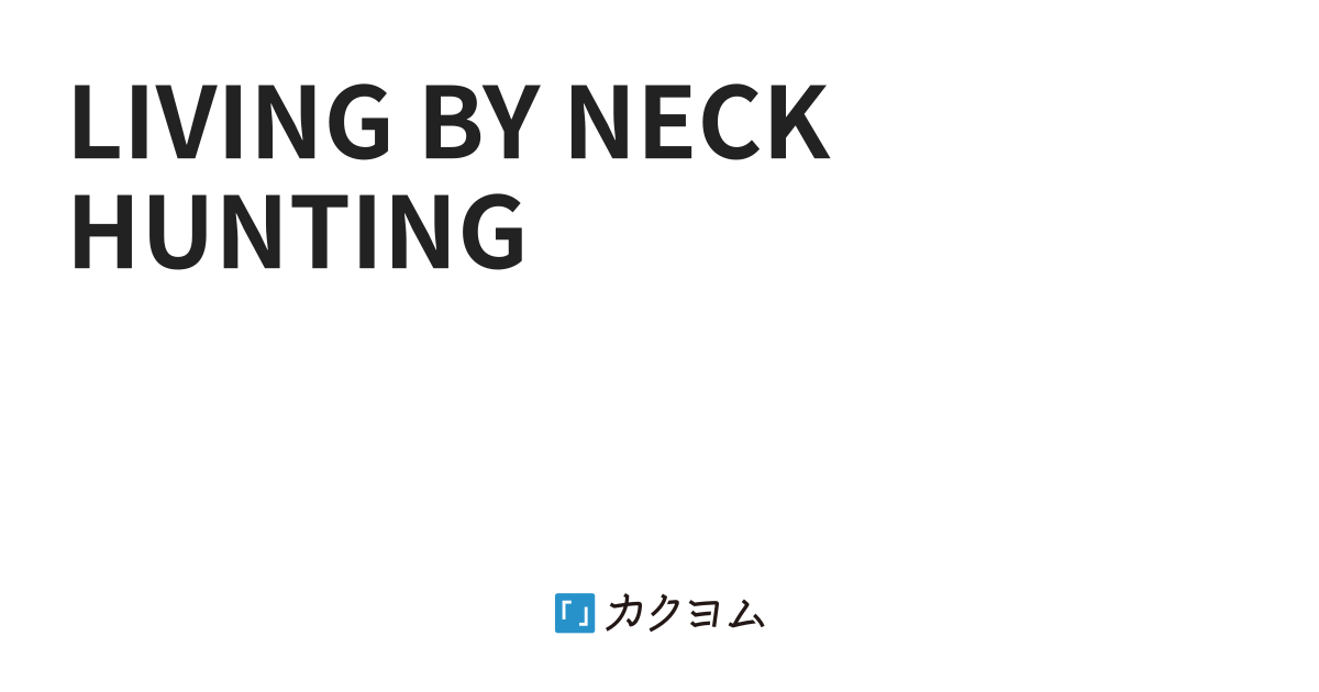 Living By Neck Hunting 首狩りこそ生きるということ Living By Neck Hunting Sensensenkou カクヨム