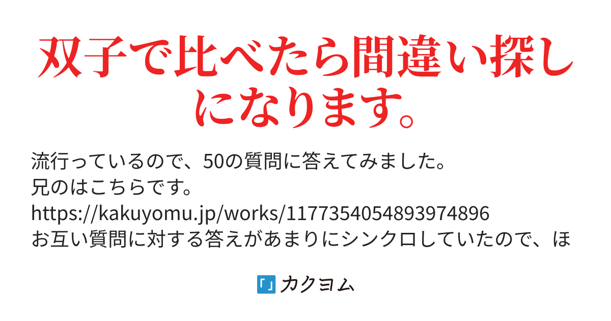 50の質問に双子で答えてみたら ほとんどコピペだった 弟編 無月弟 カクヨム