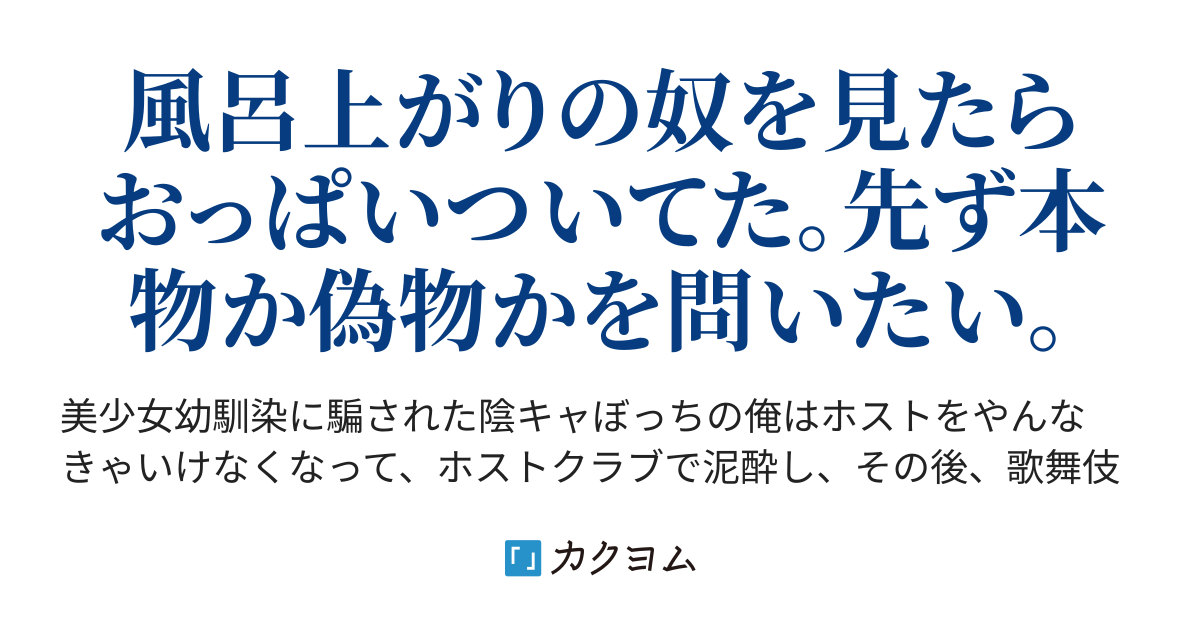 歌舞伎町　泥酔 美少女幼馴染に騙された陰キャぼっちの俺は歌舞伎町ナンバーワンホストに介抱されたんだが、風呂上がりの奴を見たらおっぱい(巨乳)がついてた。先ず本物か偽物かを問いたい。（雲川はるさめ）  - カクヨム