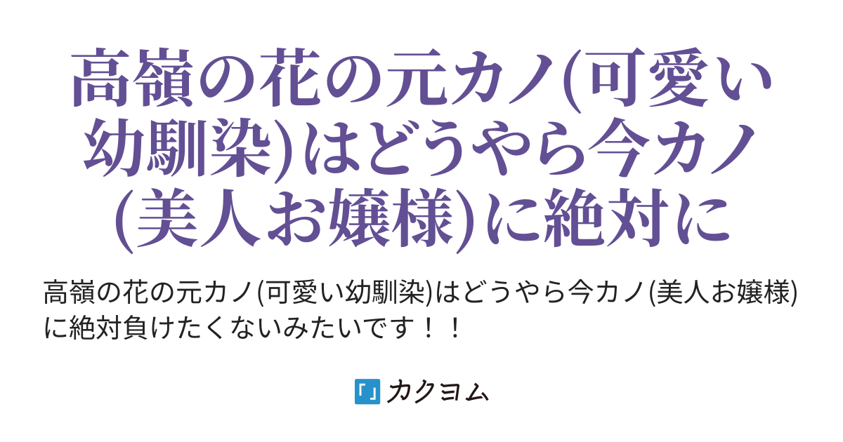 高嶺の花の元カノ 可愛い幼馴染 はどうやら今カノ 美人お嬢様 に絶対負けたくないみたいです 雲川はるさめ カクヨム