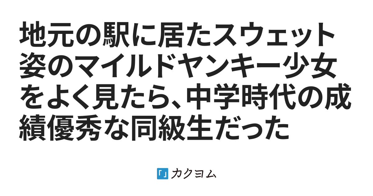 地元の駅に居たスウェット姿のマイルドヤンキー少女をよく見たら 中学時代の成績優秀な同級生だった おいもり 及川盛男 カクヨム