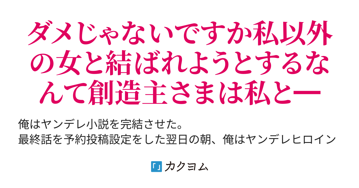 ヤンデレ小説完結させたらヤンデレヒロインの世界に閉じこめられたんだが むぎさわ カクヨム