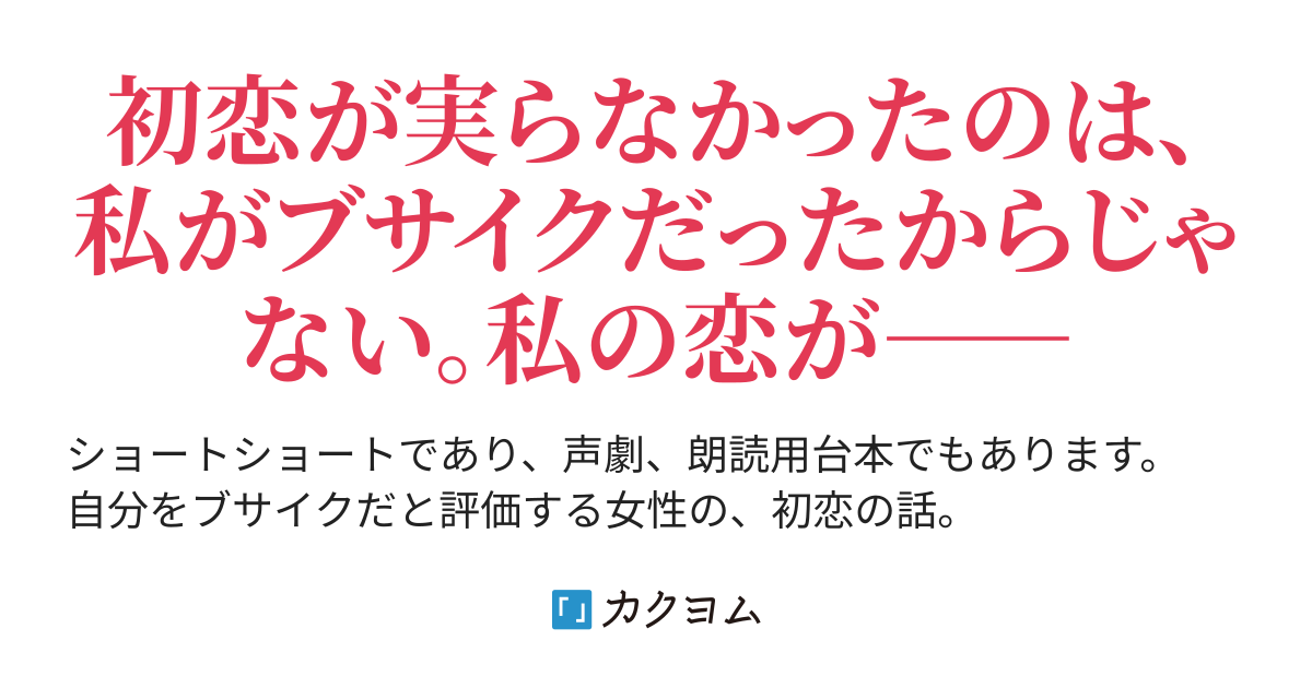「私」のひとりごと - ブサイクな恋（弥生るっか） - カクヨム