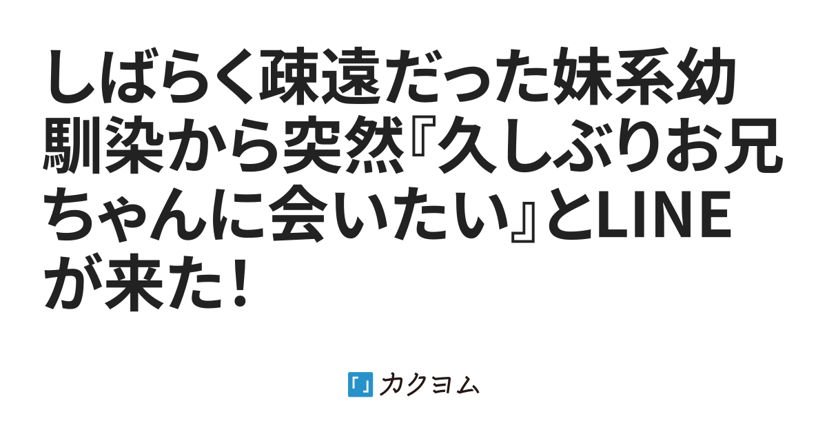 しばらく疎遠だった妹系幼馴染から突然『久しぶりお兄ちゃんに会いたい』とLINEが来た！（@Yamisaki-mai） - カクヨム