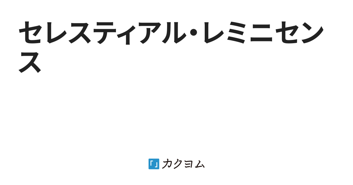 セレスティアル・レミニセンス（白石 渚） - カクヨム