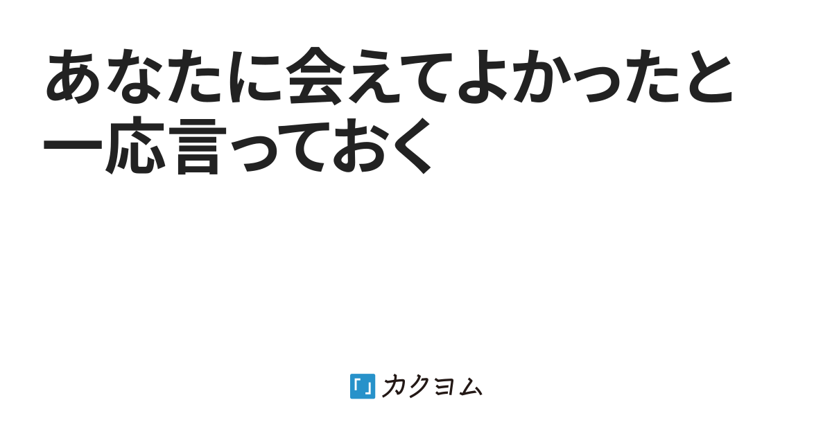 あなたに会えてよかったと一応言っておく（@charm1091） - カクヨム