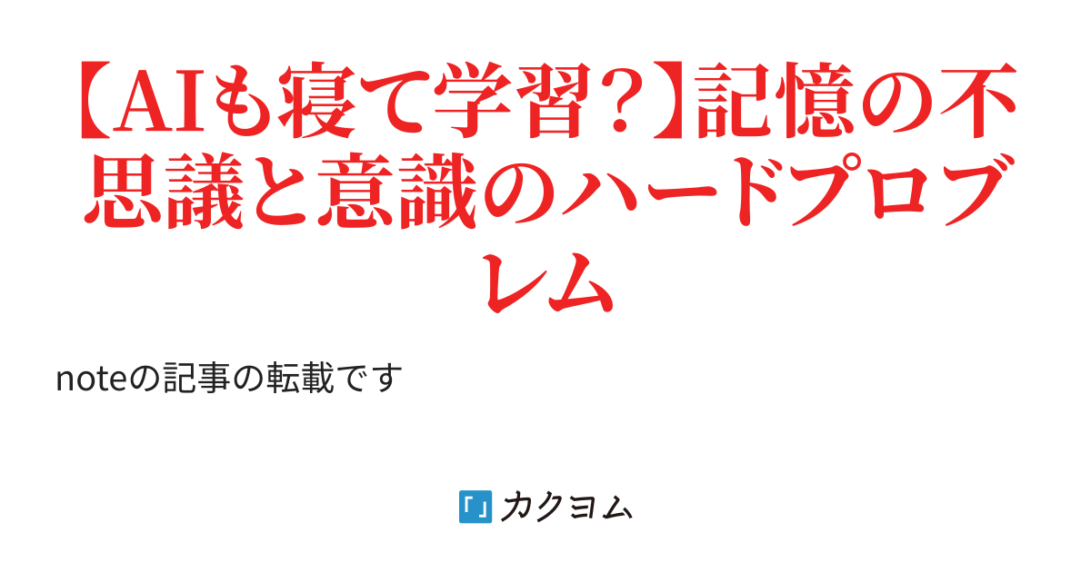 【AIも寝て学習?】記憶の不思議と意識のハードプロブレム(エテルナ(旧おむすびころりん丸)) カクヨム