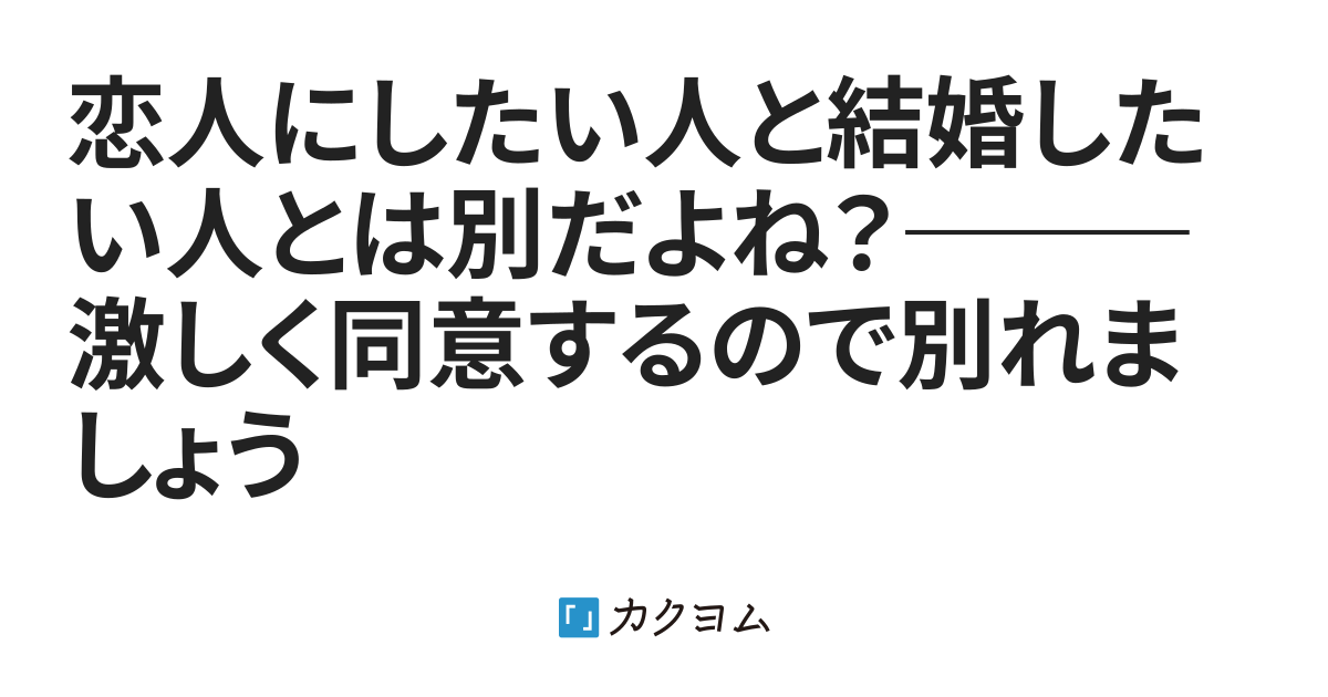 恋人にしたい人と結婚したい人とは別だよね？―――激しく同意するので別れましょう（冬馬亮） カクヨム