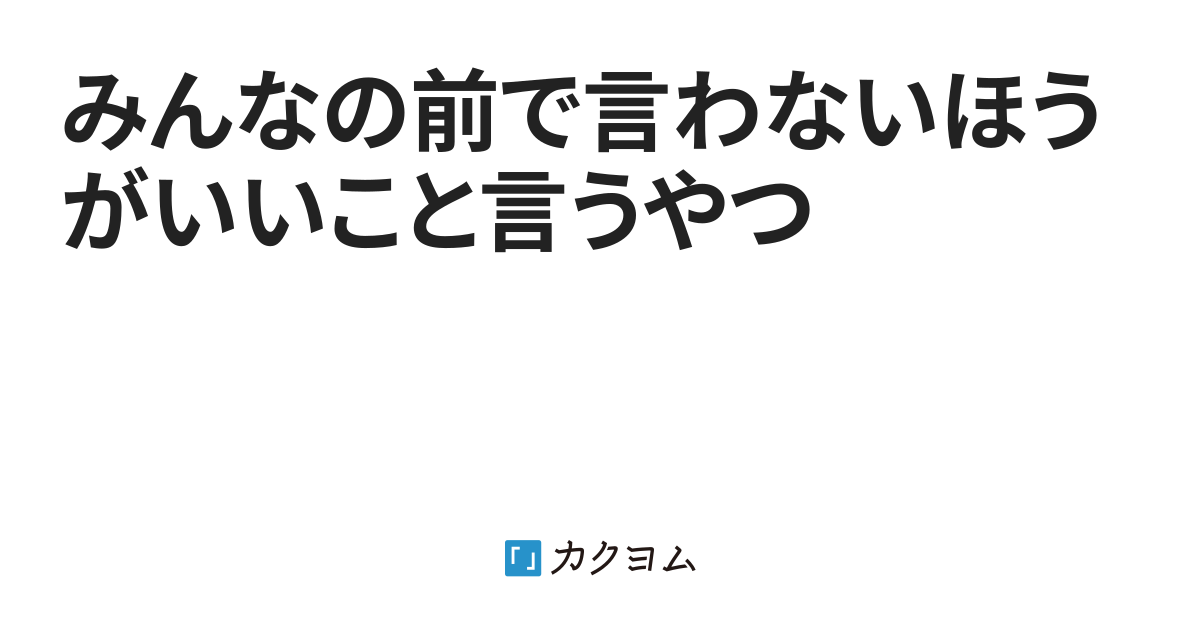 みんなの前で言わないほうがいいこと言うやつ（いかれぽんち13号） - カクヨム