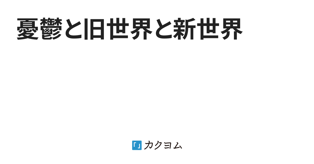 憂鬱と旧世界と新世界(かお湯♨️) カクヨム
