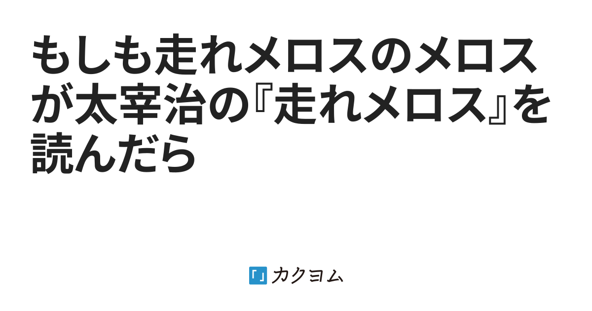 第1話 もしも走れメロスのメロスが太宰治の 走れメロス を読んだら Con カクヨム